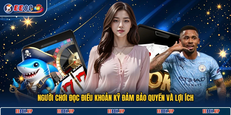 Người chơi đọc điều khoản kỹ đảm bảo quyền và lợi ích