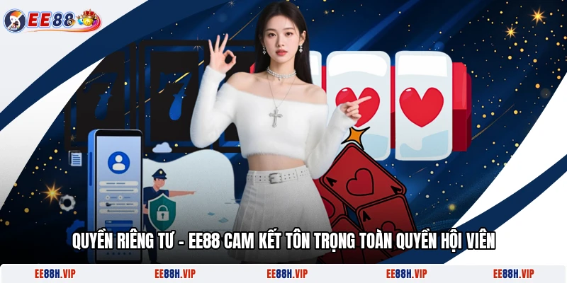 Quyền Riêng Tư - EE88 Cam Kết Tôn Trọng Toàn Quyền Hội Viên